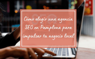 Cómo elegir una agencia SEO en Pamplona para impulsar tu negocio local